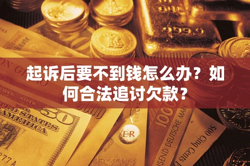 武汉起诉后要不到钱怎么办？如何合法追讨欠款？