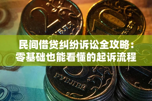 武汉民间借贷纠纷诉讼全攻略：零基础也能看懂的起诉流程与证据整理指南