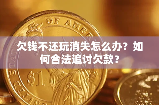 武汉欠钱不还玩消失怎么办？如何合法追讨欠款？