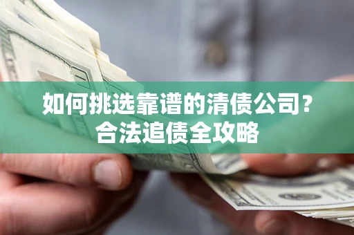武汉如何挑选靠谱的清债公司？合法追债全攻略