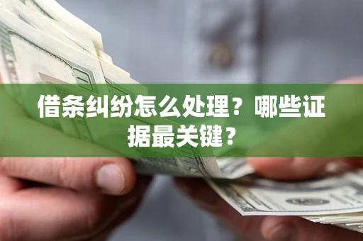武汉借条纠纷怎么处理？哪些证据最关键？