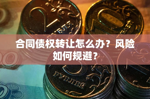武汉合同债权转让怎么办？风险如何规避？