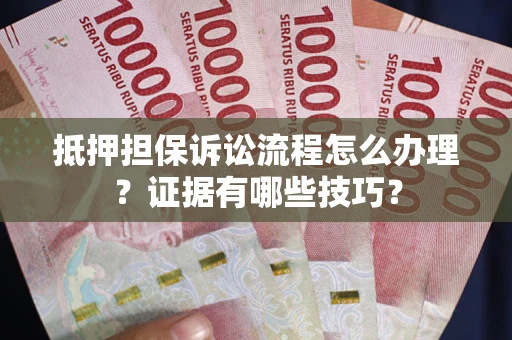 武汉抵押担保诉讼流程怎么办理？证据有哪些技巧？