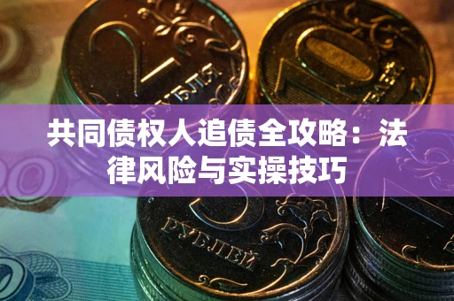 武汉共同债权人追债全攻略：法律风险与实操技巧