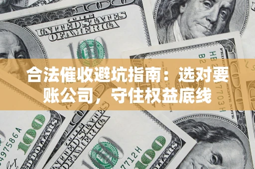 武汉合法催收避坑指南：选对要账公司，守住权益底线