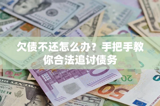 武汉欠债不还怎么办？手把手教你合法追讨债务