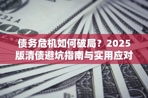 武汉债务危机如何破局？2025版清债避坑指南与实用应对策略