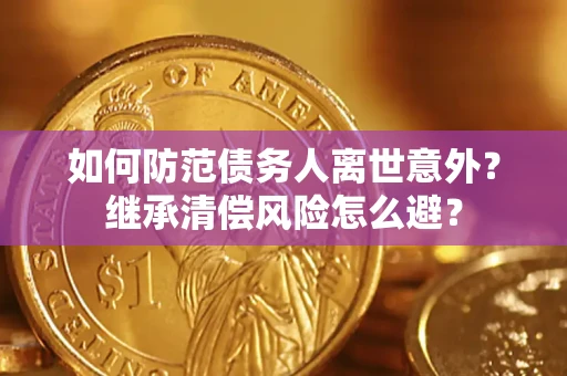 武汉如何防范债务人离世意外？继承清偿风险怎么避？