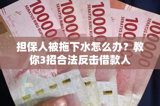 武汉担保人被拖下水怎么办？教你3招合法反击借款人