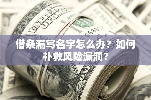 武汉借条漏写名字怎么办？如何补救风险漏洞？