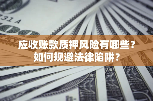 武汉应收账款质押风险有哪些？如何规避法律陷阱？