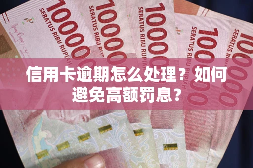 武汉信用卡逾期怎么处理？如何避免高额罚息？
