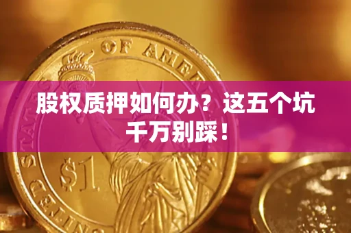 武汉股权质押如何办？这五个坑千万别踩！