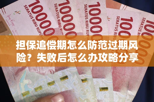 武汉担保追偿期怎么防范过期风险？失败后怎么办攻略分享