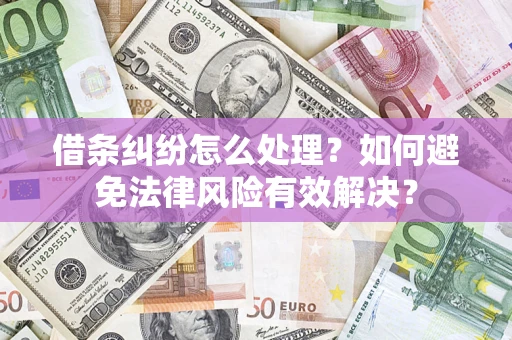 武汉借条纠纷怎么处理？如何避免法律风险有效解决？
