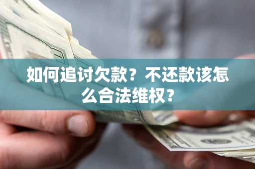 武汉如何追讨欠款？不还款该怎么合法维权？