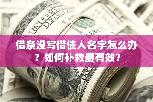 武汉借条没写借债人名字怎么办？如何补救最有效？