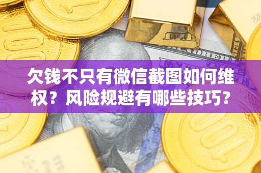 武汉欠钱不只有微信截图如何维权？风险规避有哪些技巧？