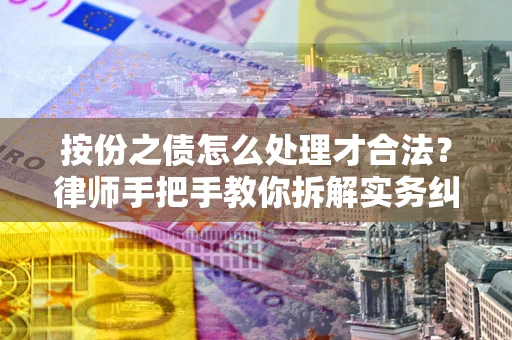 武汉按份之债怎么处理才合法？律师手把手教你拆解实务纠纷