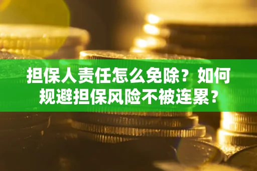 武汉担保人责任怎么免除？如何规避担保风险不被连累？
