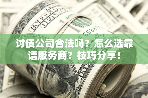 武汉讨债公司合法吗？怎么选靠谱服务商？技巧分享！