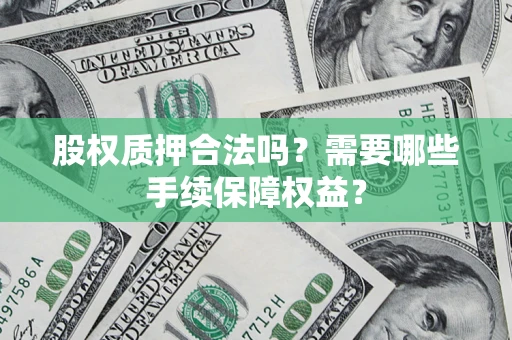 武汉股权质押合法吗？需要哪些手续保障权益？
