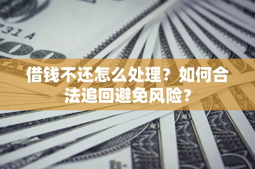 武汉借钱不还怎么处理？如何合法追回避免风险？