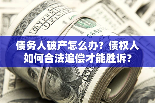 武汉债务人破产怎么办？债权人如何合法追偿才能胜诉？