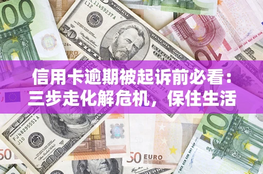 武汉信用卡逾期被起诉前必看：三步走化解危机，保住生活尊严