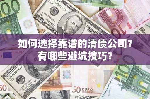 武汉如何选择靠谱的清债公司？有哪些避坑技巧？
