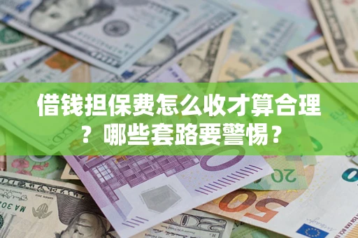 武汉借钱担保费怎么收才算合理？哪些套路要警惕？