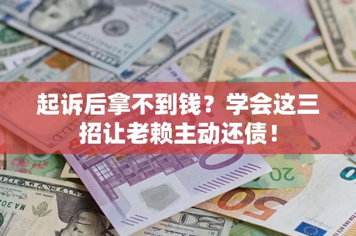 武汉起诉后拿不到钱？学会这三招让老赖主动还债！