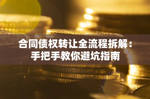 武汉合同债权转让全流程拆解：手把手教你避坑指南