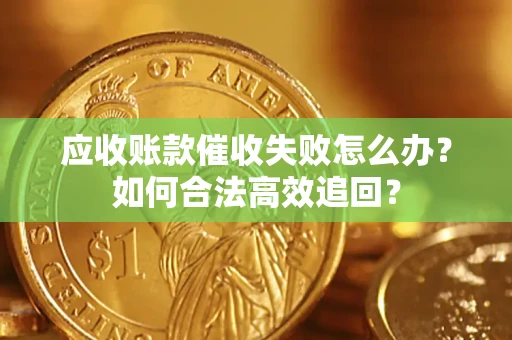 武汉应收账款催收失败怎么办？如何合法高效追回？