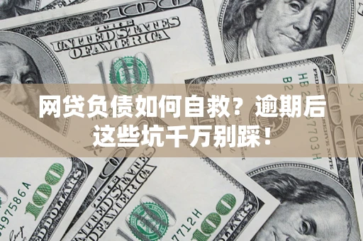 武汉网贷负债如何自救？逾期后这些坑千万别踩！