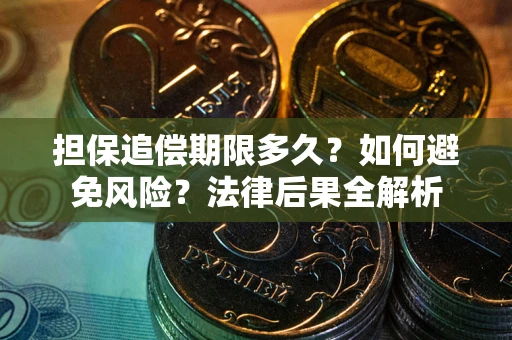 武汉担保追偿期限多久？如何避免风险？法律后果全解析