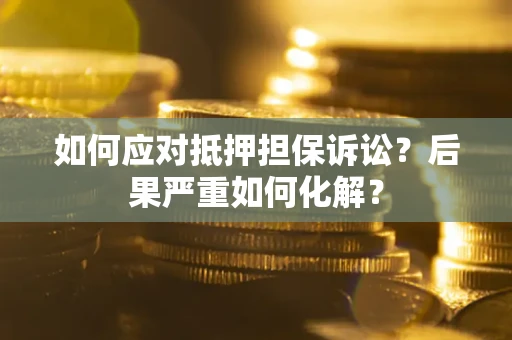 武汉如何应对抵押担保诉讼？后果严重如何化解？