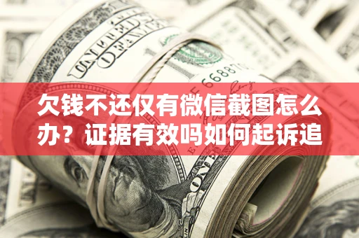 武汉欠钱不还仅有微信截图怎么办？证据有效吗如何起诉追回欠款？