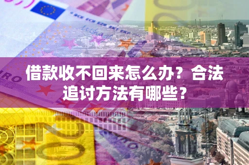 武汉借款收不回来怎么办？合法追讨方法有哪些？