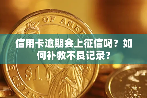 武汉信用卡逾期会上征信吗？如何补救不良记录？