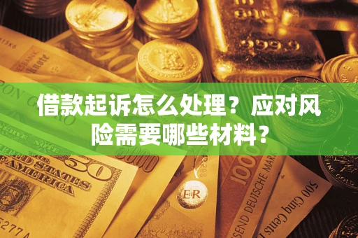 武汉借款起诉怎么处理？应对风险需要哪些材料？