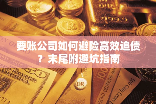武汉要账公司如何避险高效追债？末尾附避坑指南