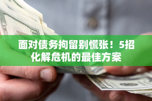 武汉面对债务拘留别慌张！5招化解危机的最佳方案