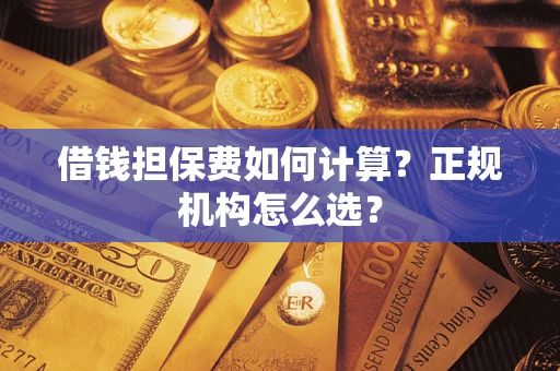 武汉借钱担保费如何计算？正规机构怎么选？
