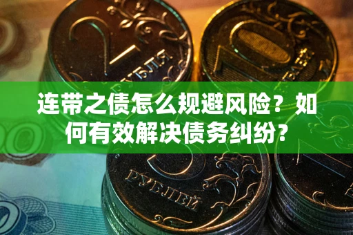 武汉连带之债怎么规避风险？如何有效解决债务纠纷？