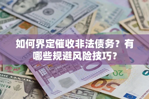 武汉如何界定催收非法债务？有哪些规避风险技巧？