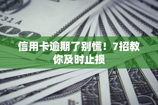 武汉信用卡逾期了别慌！7招教你及时止损