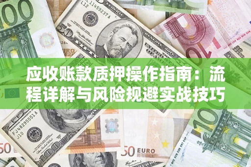 武汉应收账款质押操作指南：流程详解与风险规避实战技巧