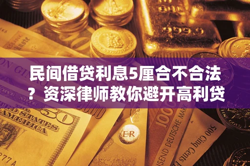 武汉民间借贷利息5厘合不合法？资深律师教你避开高利贷陷阱