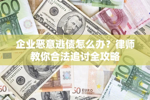武汉企业恶意逃债怎么办？律师教你合法追讨全攻略